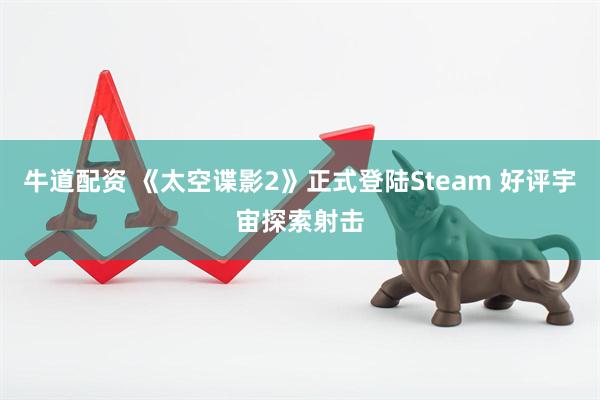 牛道配资 《太空谍影2》正式登陆Steam 好评宇宙探索射击