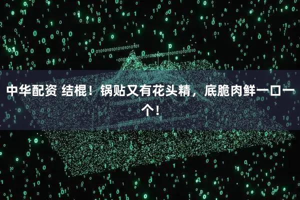 中华配资 结棍！锅贴又有花头精，底脆肉鲜一口一个！