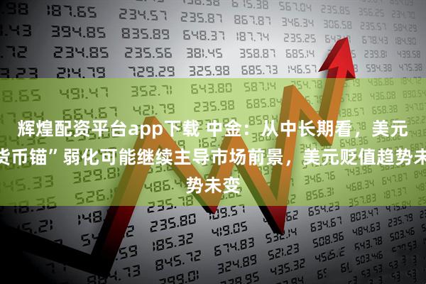 辉煌配资平台app下载 中金：从中长期看，美元“货币锚”弱化可能继续主导市场前景，美元贬值趋势未变