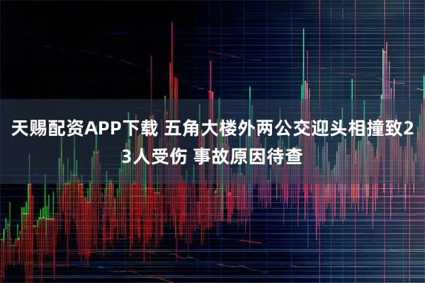 天赐配资APP下载 五角大楼外两公交迎头相撞致23人受伤 事故原因待查