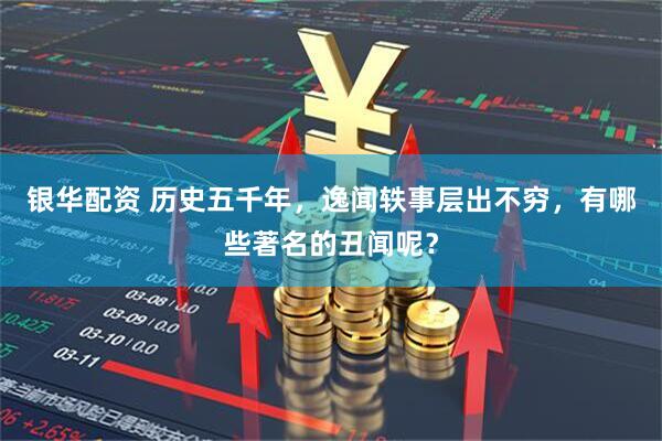 银华配资 历史五千年，逸闻轶事层出不穷，有哪些著名的丑闻呢？