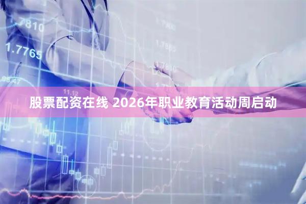 股票配资在线 2026年职业教育活动周启动